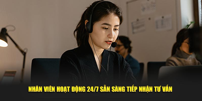 Nhân viên hoạt động 24/7 sẵn sàng tiếp nhận tư vấn 