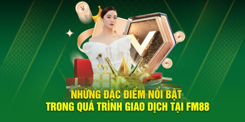 Những đặc điểm nổi bật trong quá trình giao dịch tại FM88