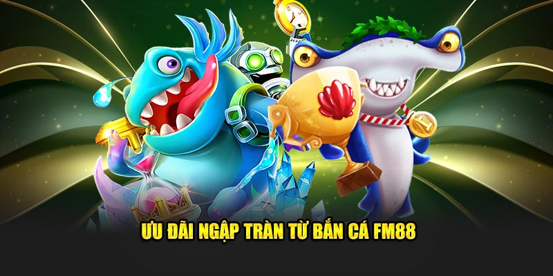 Ưu đãi ngập tràn từ bắn cá FM88