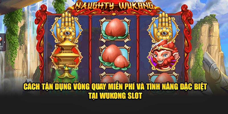 Cách tận dụng vòng quay miễn phí và tính năng đặc biệt tại Wukong Slot