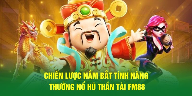 Chiến lược nắm bắt tính năng thưởng nổ hũ thần tài FM88