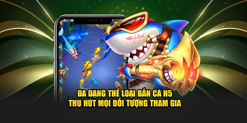 Đa dạng thể loại bắn cá H5 thu hút mọi đối tượng tham gia