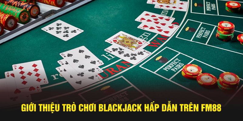 Giới thiệu trò chơi Blackjack hấp dẫn trên FM88