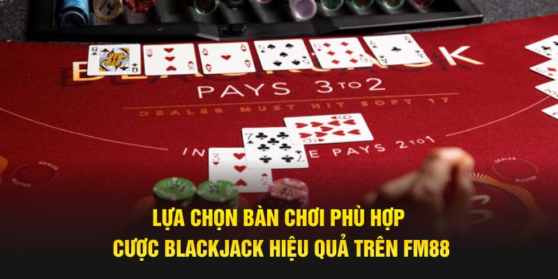 Lựa chọn bàn chơi phù hợp cược blackjack hiệu quả trên FM88