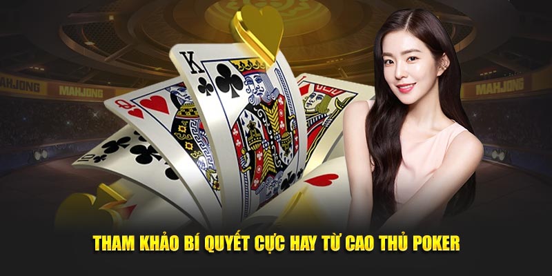 Tham khảo bí quyết cực hay từ cao thủ Poker